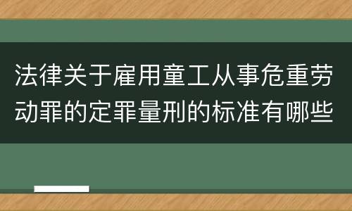 法律关于雇用童工从事危重劳动罪的定罪量刑的标准有哪些