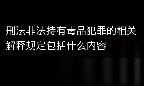 刑法非法持有毒品犯罪的相关解释规定包括什么内容