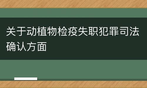 关于动植物检疫失职犯罪司法确认方面