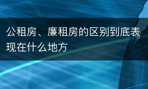 公租房、廉租房的区别到底表现在什么地方