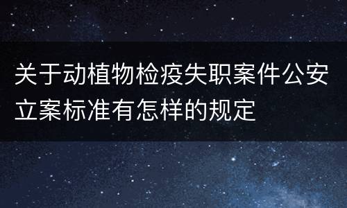 关于动植物检疫失职案件公安立案标准有怎样的规定