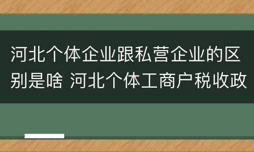 河北个体企业跟私营企业的区别是啥 河北个体工商户税收政策