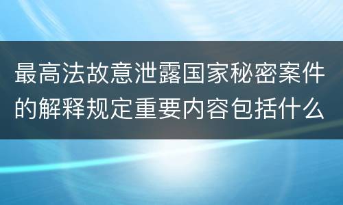 最高法故意泄露国家秘密案件的解释规定重要内容包括什么