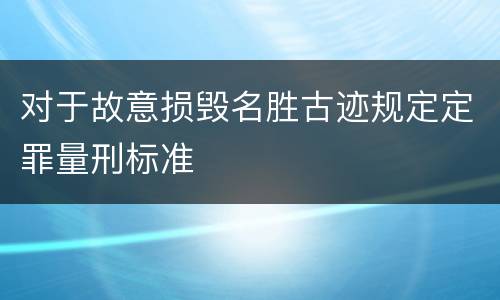 对于故意损毁名胜古迹规定定罪量刑标准