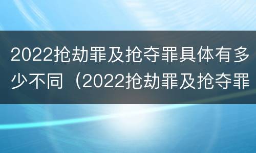 2022抢劫罪及抢夺罪具体有多少不同（2022抢劫罪及抢夺罪具体有多少不同行为）
