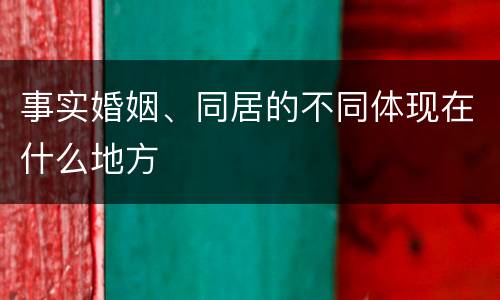 事实婚姻、同居的不同体现在什么地方