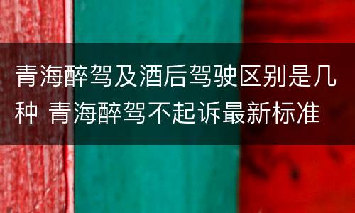 青海醉驾及酒后驾驶区别是几种 青海醉驾不起诉最新标准