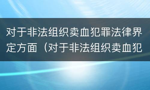 对于非法组织卖血犯罪法律界定方面（对于非法组织卖血犯罪法律界定方面的规定）