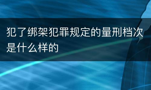 犯了绑架犯罪规定的量刑档次是什么样的