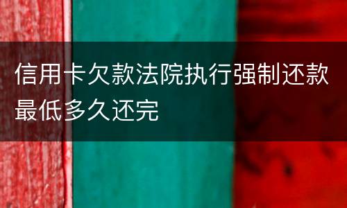信用卡欠款法院执行强制还款最低多久还完