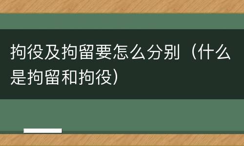 拘役及拘留要怎么分别（什么是拘留和拘役）
