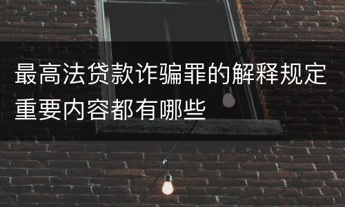 最高法贷款诈骗罪的解释规定重要内容都有哪些