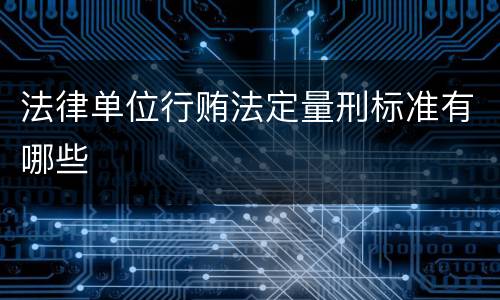 法律单位行贿法定量刑标准有哪些