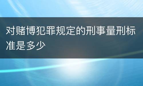 对赌博犯罪规定的刑事量刑标准是多少