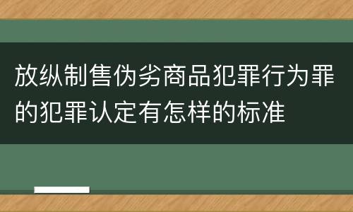放纵制售伪劣商品犯罪行为罪的犯罪认定有怎样的标准