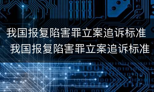 我国报复陷害罪立案追诉标准 我国报复陷害罪立案追诉标准是多少
