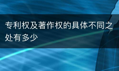 专利权及著作权的具体不同之处有多少