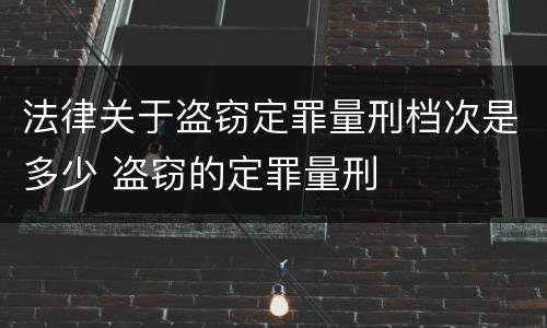 法律关于盗窃定罪量刑档次是多少 盗窃的定罪量刑