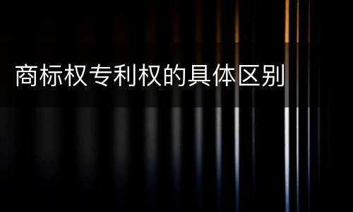 商标权专利权的具体区别