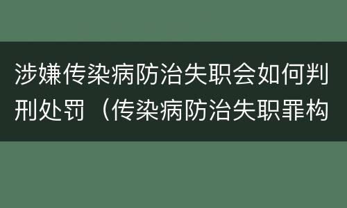 涉嫌传染病防治失职会如何判刑处罚（传染病防治失职罪构成要件）