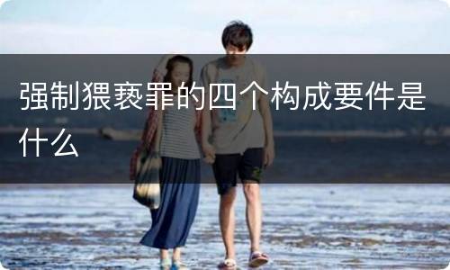 强制猥亵罪的四个构成要件是什么