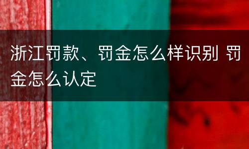 浙江罚款、罚金怎么样识别 罚金怎么认定