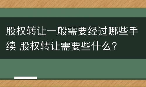 股权转让一般需要经过哪些手续 股权转让需要些什么?