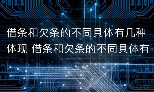 借条和欠条的不同具体有几种体现 借条和欠条的不同具体有几种体现方法