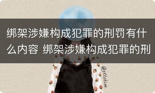 绑架涉嫌构成犯罪的刑罚有什么内容 绑架涉嫌构成犯罪的刑罚有什么内容吗