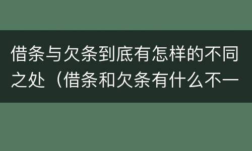 借条与欠条到底有怎样的不同之处（借条和欠条有什么不一样?）