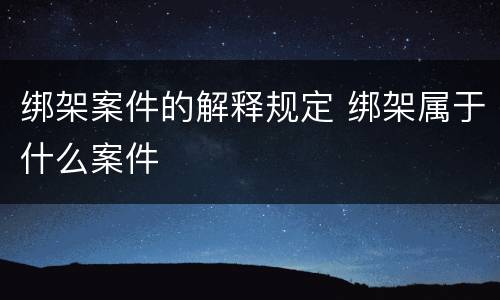 绑架案件的解释规定 绑架属于什么案件