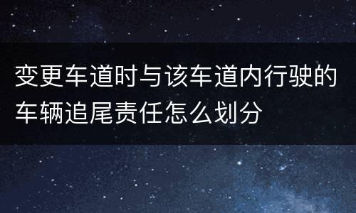 变更车道时与该车道内行驶的车辆追尾责任怎么划分