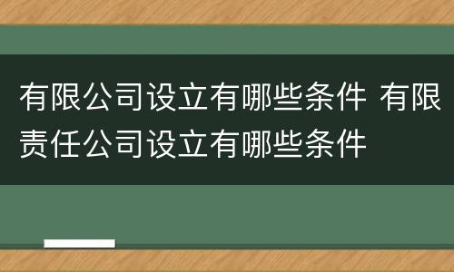 有限公司设立有哪些条件 有限责任公司设立有哪些条件