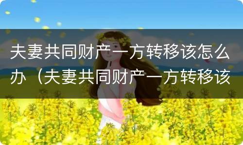夫妻共同财产一方转移该怎么办（夫妻共同财产一方转移该怎么办手续）