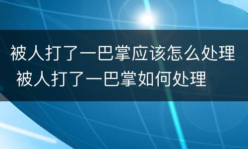 被人打了一巴掌应该怎么处理 被人打了一巴掌如何处理