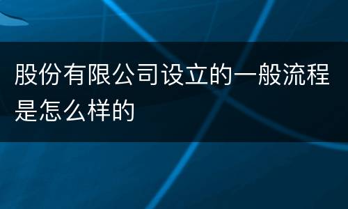 股份有限公司设立的一般流程是怎么样的