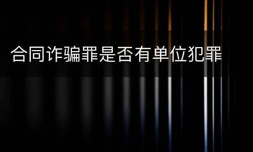 合同诈骗罪是否有单位犯罪