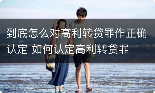 到底怎么对高利转贷罪作正确认定 如何认定高利转贷罪
