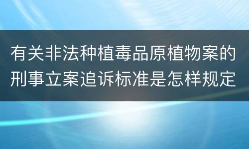 有关非法种植毒品原植物案的刑事立案追诉标准是怎样规定