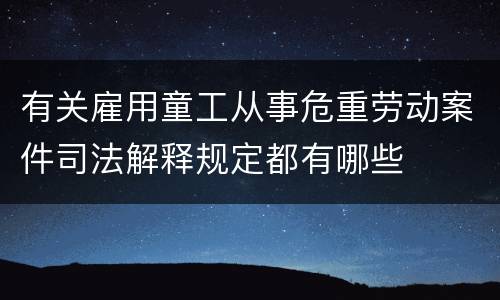 有关雇用童工从事危重劳动案件司法解释规定都有哪些