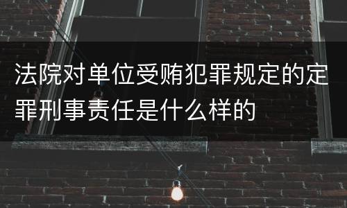 法院对单位受贿犯罪规定的定罪刑事责任是什么样的