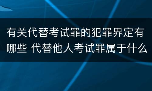 有关代替考试罪的犯罪界定有哪些 代替他人考试罪属于什么类犯罪
