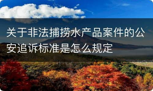 关于非法捕捞水产品案件的公安追诉标准是怎么规定