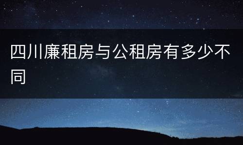 四川廉租房与公租房有多少不同