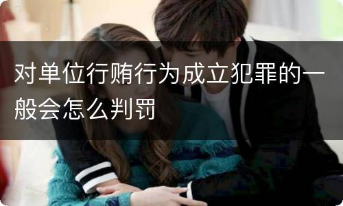 对单位行贿行为成立犯罪的一般会怎么判罚