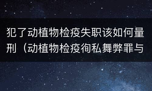 犯了动植物检疫失职该如何量刑（动植物检疫徇私舞弊罪与动植物检疫失职罪的区别在于）