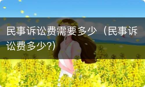 民事诉讼费需要多少（民事诉讼费多少?）