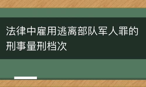 法律中雇用逃离部队军人罪的刑事量刑档次