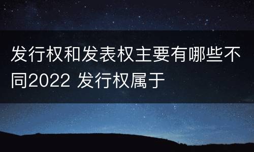 发行权和发表权主要有哪些不同2022 发行权属于