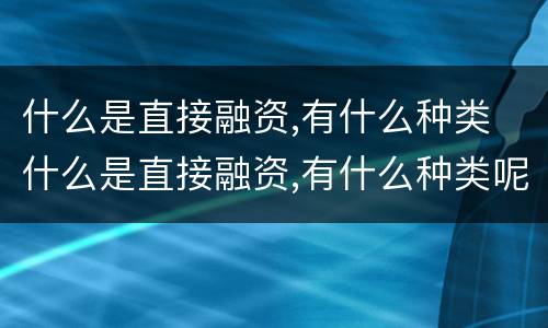 什么是直接融资,有什么种类 什么是直接融资,有什么种类呢
